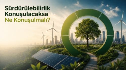 Sürdürülebilirlik Konuşulacaksa Ne Konuşulmalı?